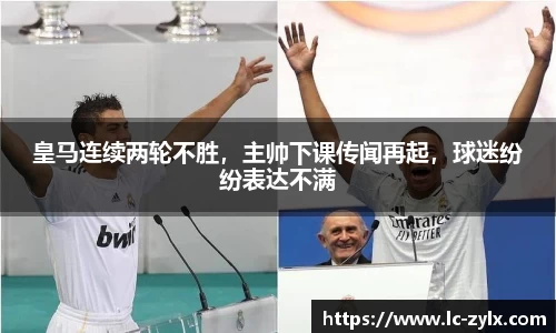 皇马连续两轮不胜，主帅下课传闻再起，球迷纷纷表达不满