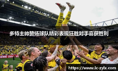 多特主帅赞扬球队精彩表现狂胜对手喜获胜利