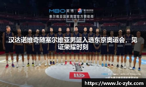 汉达诺维奇随塞尔维亚男篮入选东京奥运会，见证荣耀时刻