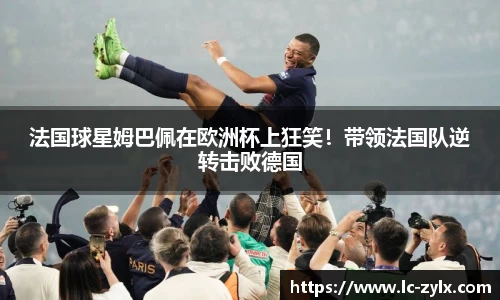 法国球星姆巴佩在欧洲杯上狂笑！带领法国队逆转击败德国