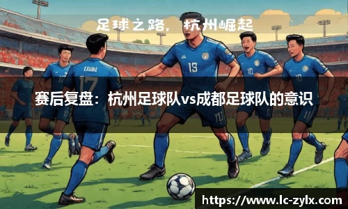 赛后复盘：杭州足球队vs成都足球队的意识