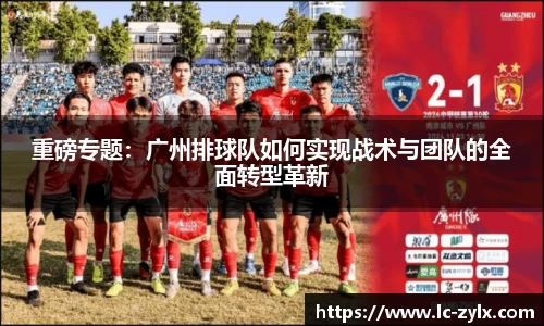 重磅专题：广州排球队如何实现战术与团队的全面转型革新