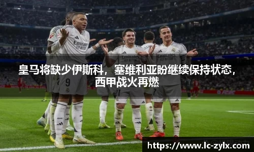 皇马将缺少伊斯科，塞维利亚盼继续保持状态，西甲战火再燃