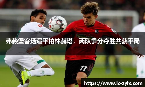 弗赖堡客场逼平柏林赫塔，两队争分夺胜共获平局