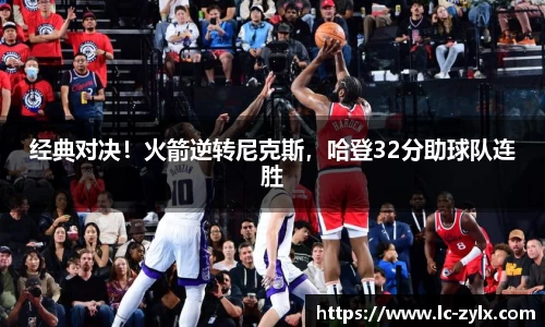 经典对决！火箭逆转尼克斯，哈登32分助球队连胜