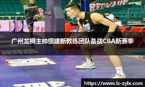 广州龙狮主帅组建新教练团队备战CBA新赛季