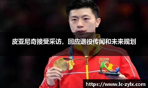 皮亚尼奇接受采访，回应退役传闻和未来规划