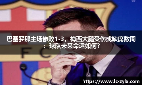 巴塞罗那主场惨败1-3，梅西大腿受伤或缺席数周：球队未来命运如何？
