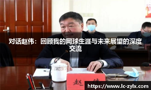对话赵伟：回顾我的网球生涯与未来展望的深度交流