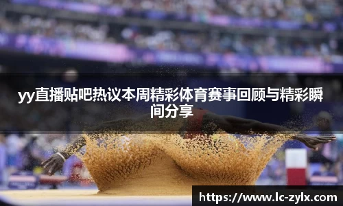 yy直播贴吧热议本周精彩体育赛事回顾与精彩瞬间分享