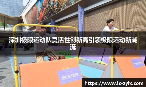 深圳极限运动队灵活性创新高引领极限运动新潮流