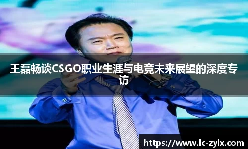 王磊畅谈CSGO职业生涯与电竞未来展望的深度专访