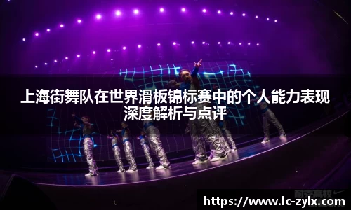 上海街舞队在世界滑板锦标赛中的个人能力表现深度解析与点评