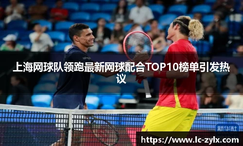 上海网球队领跑最新网球配合TOP10榜单引发热议