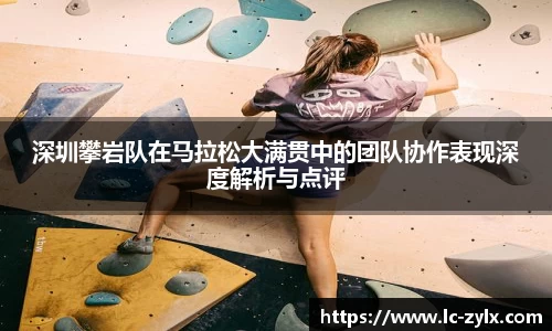 深圳攀岩队在马拉松大满贯中的团队协作表现深度解析与点评