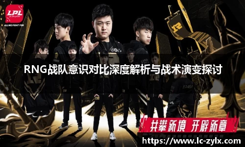 RNG战队意识对比深度解析与战术演变探讨