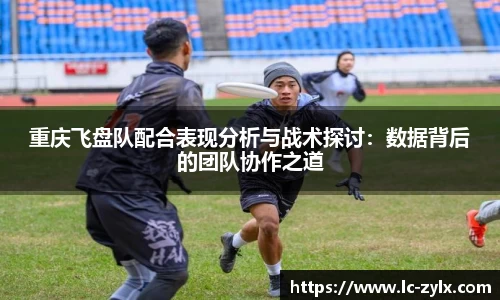重庆飞盘队配合表现分析与战术探讨：数据背后的团队协作之道