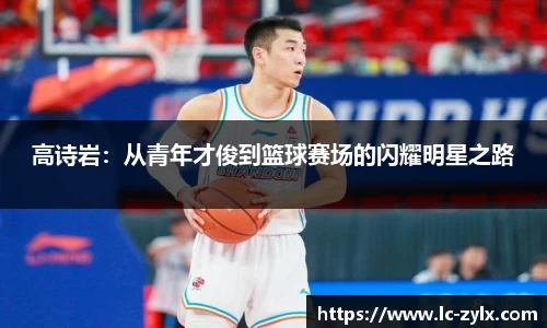 高诗岩：从青年才俊到篮球赛场的闪耀明星之路