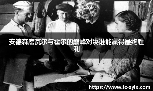 安德森席瓦尔与霍尔的巅峰对决谁能赢得最终胜利