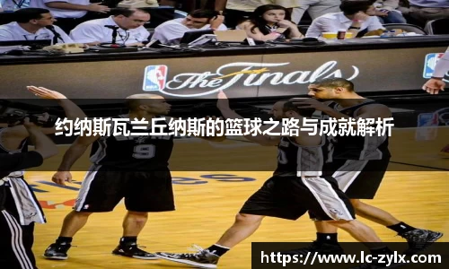 约纳斯瓦兰丘纳斯的篮球之路与成就解析