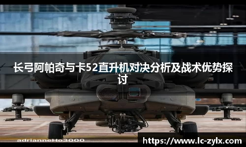 长弓阿帕奇与卡52直升机对决分析及战术优势探讨